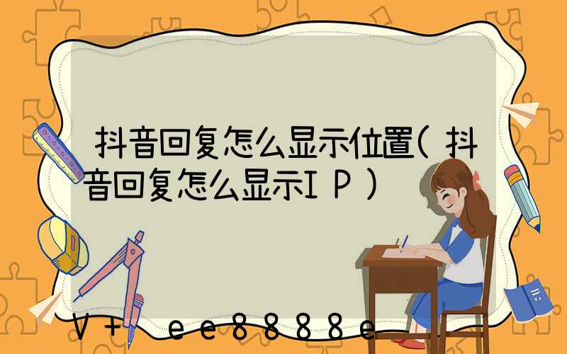 抖音回复怎么显示位置(抖音回复怎么显示IP)