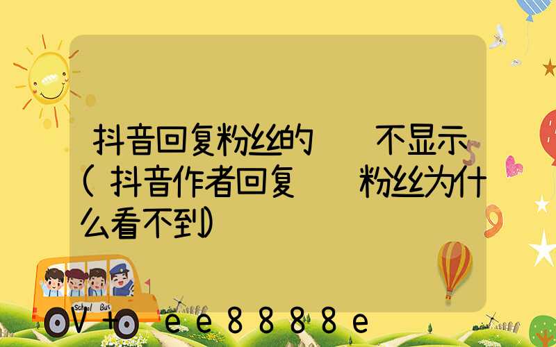 抖音回复粉丝的评论不显示(抖音作者回复评论粉丝为什么看不到)
