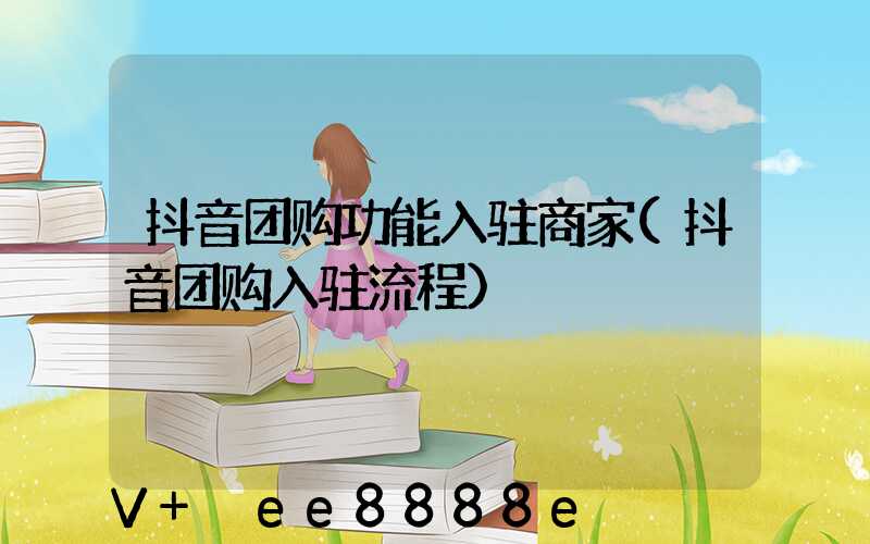 抖音团购功能入驻商家(抖音团购入驻流程)