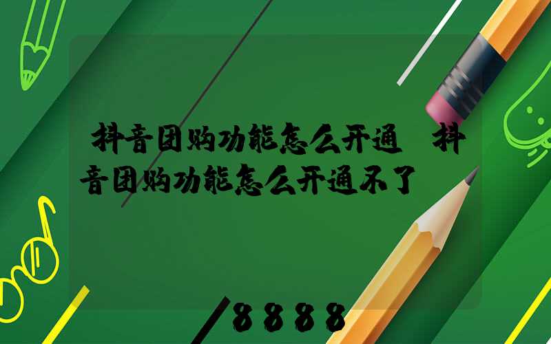 抖音团购功能怎么开通(抖音团购功能怎么开通不了)