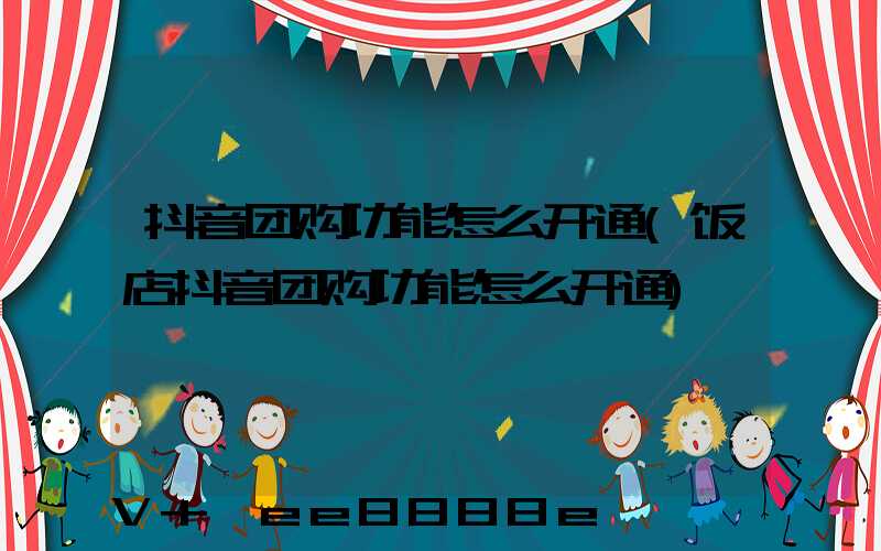 抖音团购功能怎么开通(饭店抖音团购功能怎么开通)