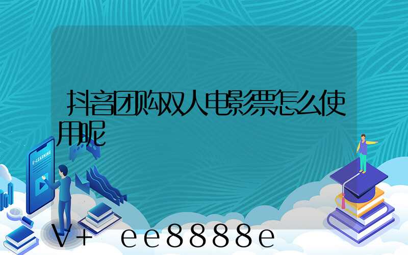 抖音团购双人电影票怎么使用呢