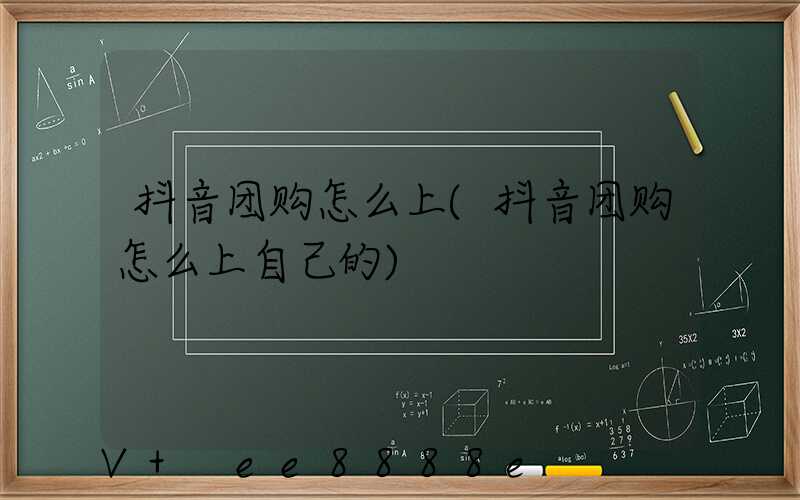 抖音团购怎么上(抖音团购怎么上自己的)