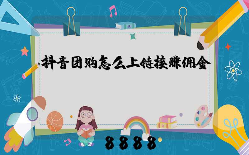 抖音团购怎么上链接赚佣金