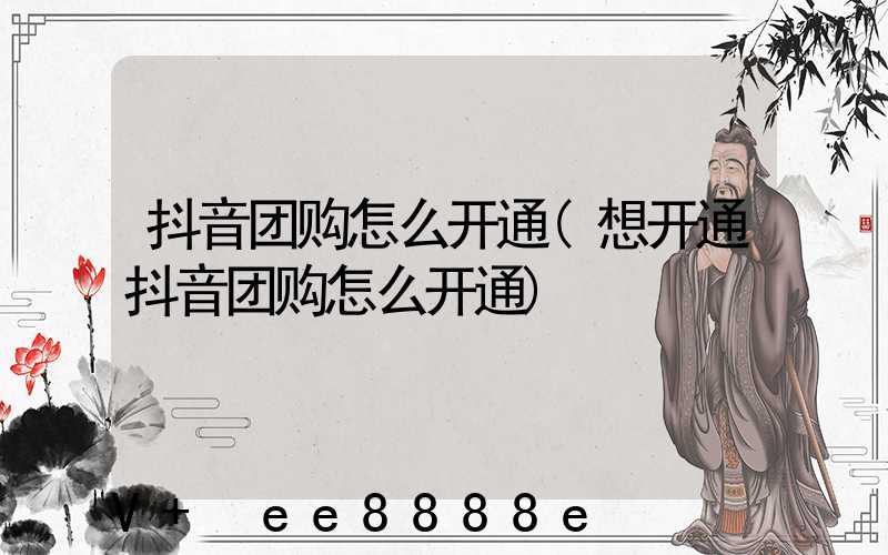 抖音团购怎么开通(想开通抖音团购怎么开通)