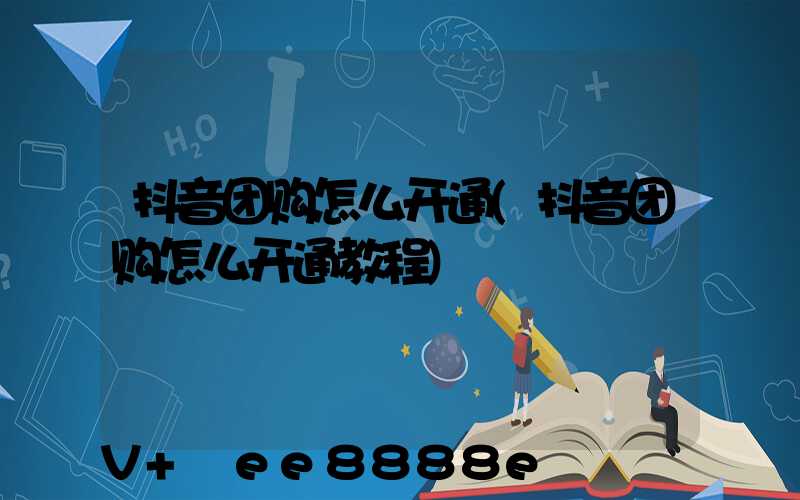 抖音团购怎么开通(抖音团购怎么开通教程)
