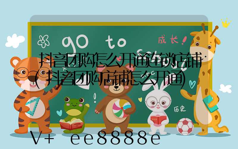 抖音团购怎么开通连锁店铺(抖音团购店铺怎么开通)