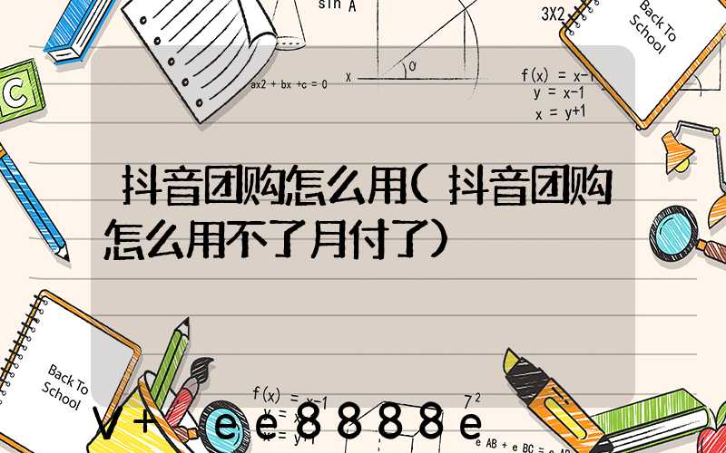 抖音团购怎么用(抖音团购怎么用不了月付了)