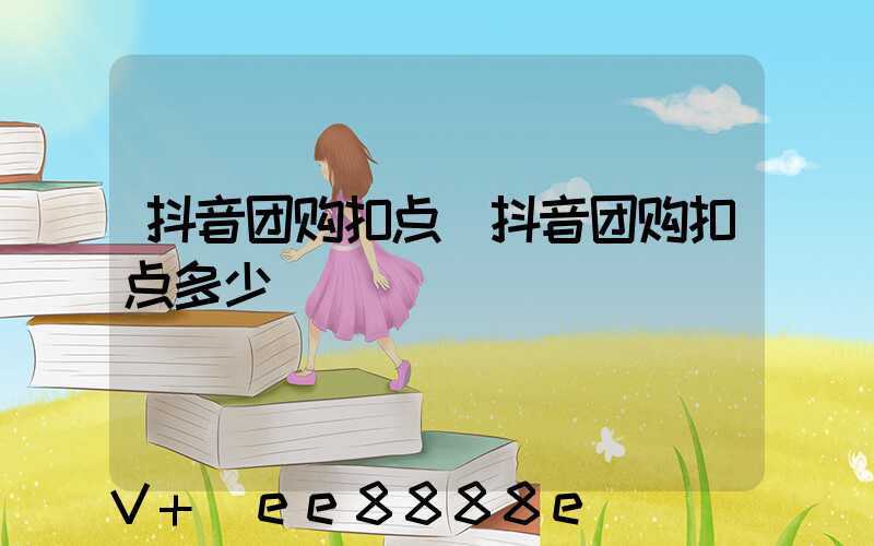 抖音团购扣点(抖音团购扣点多少)