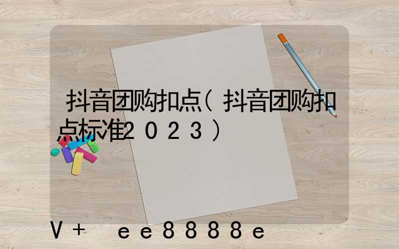 抖音团购扣点(抖音团购扣点标准2023)