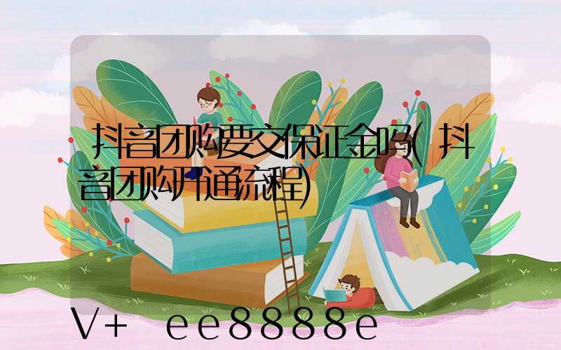 抖音团购要交保证金吗(抖音团购开通流程)