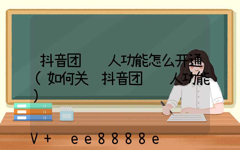 抖音团购达人功能怎么开通(如何关闭抖音团购达人功能)