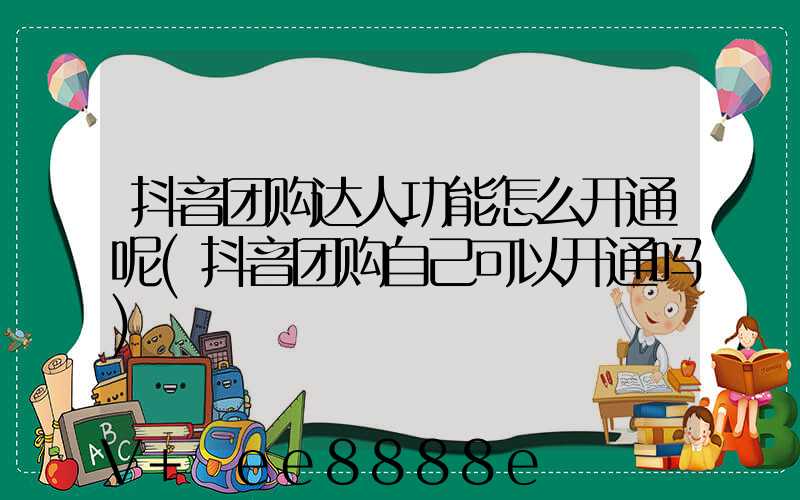 抖音团购达人功能怎么开通呢(抖音团购自己可以开通吗)