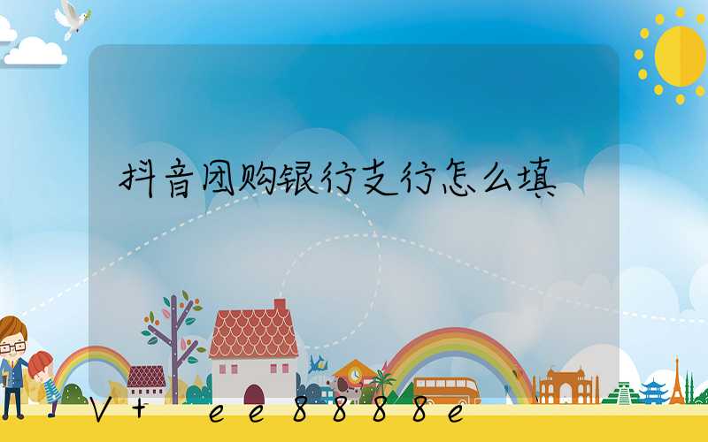 抖音团购银行支行怎么填