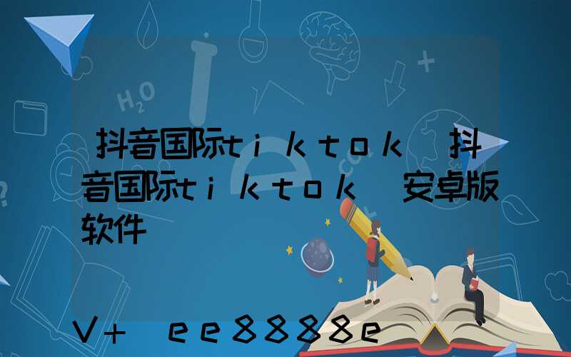抖音国际tiktok(抖音国际tiktok_安卓版软件)