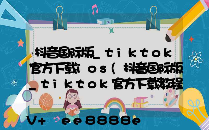 抖音国际版_tiktok官方下载ios(抖音国际版_tiktok官方下载教程)