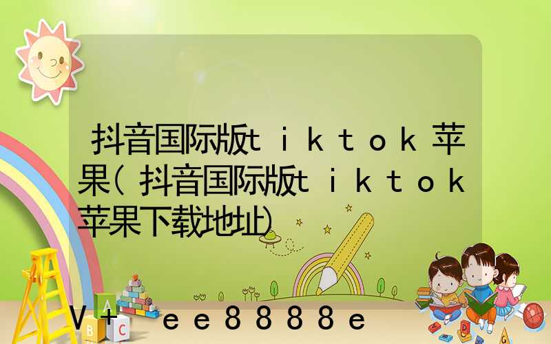 抖音国际版tiktok苹果(抖音国际版tiktok苹果下载地址)