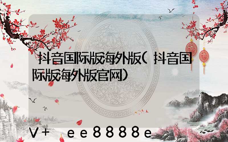 抖音国际版海外版(抖音国际版海外版官网)