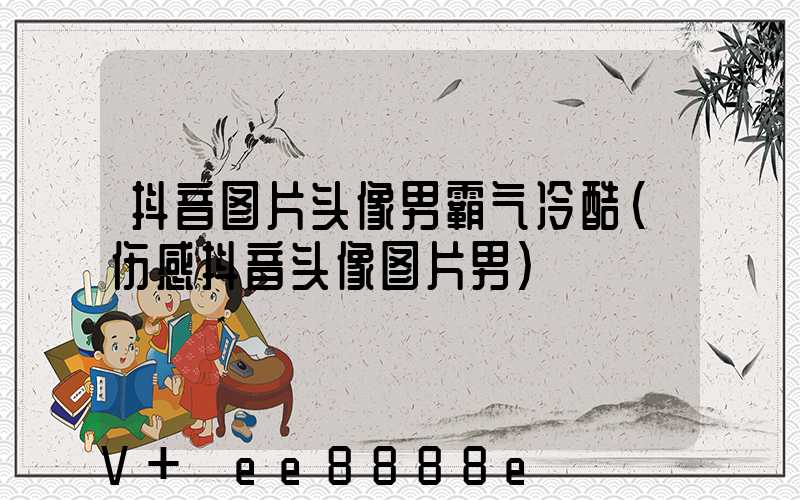抖音图片头像男霸气冷酷(伤感抖音头像图片男)