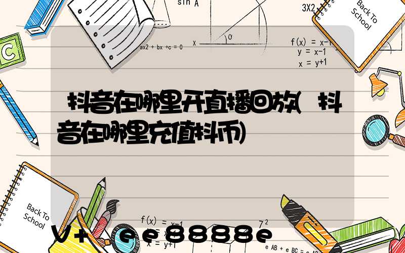 抖音在哪里开直播回放(抖音在哪里充值抖币)