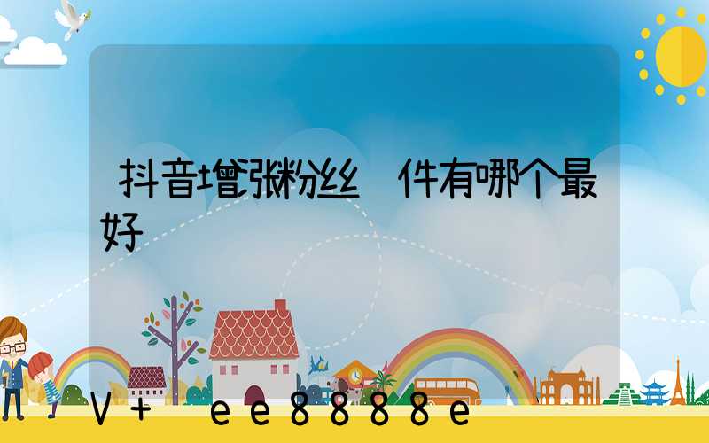 抖音增涨粉丝软件有哪个最好