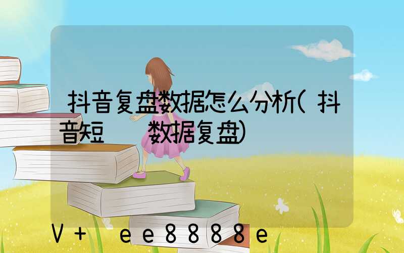 抖音复盘数据怎么分析(抖音短视频数据复盘)