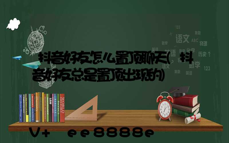 抖音好友怎么置顶聊天(抖音好友总是置顶出现的)