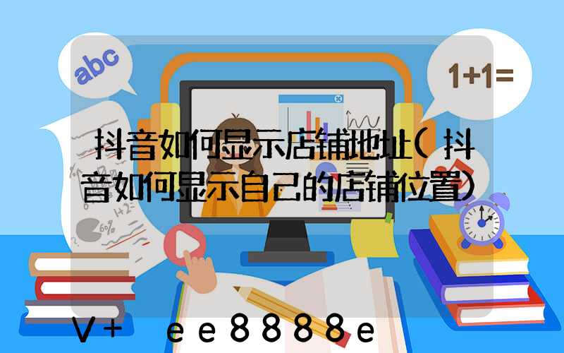 抖音如何显示店铺地址(抖音如何显示自己的店铺位置)