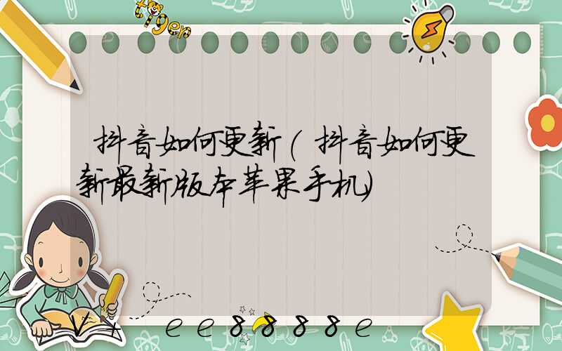 抖音如何更新(抖音如何更新最新版本苹果手机)