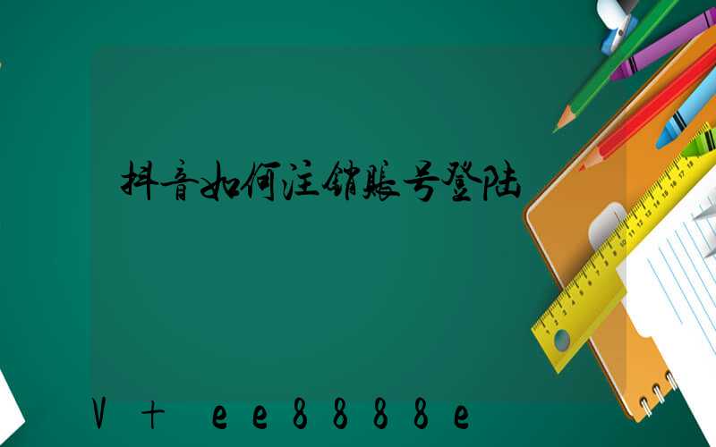 抖音如何注销账号登陆