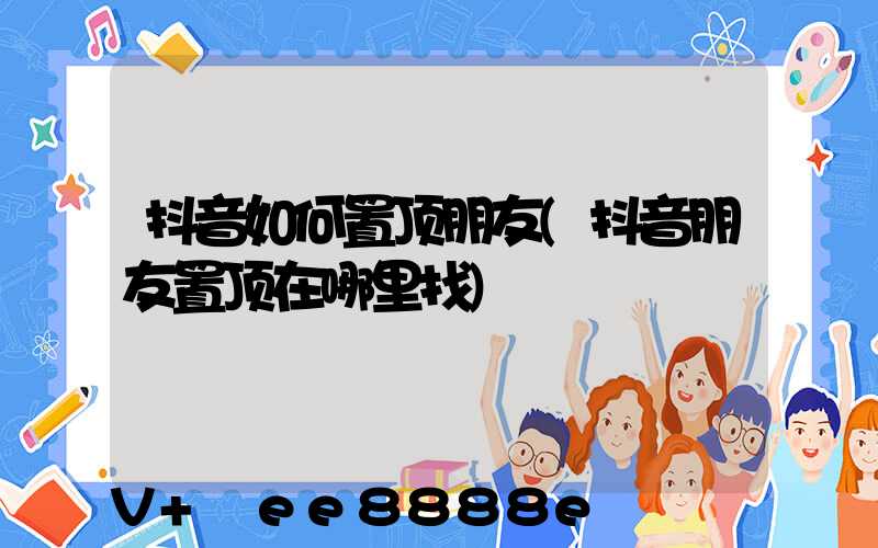 抖音如何置顶朋友(抖音朋友置顶在哪里找)