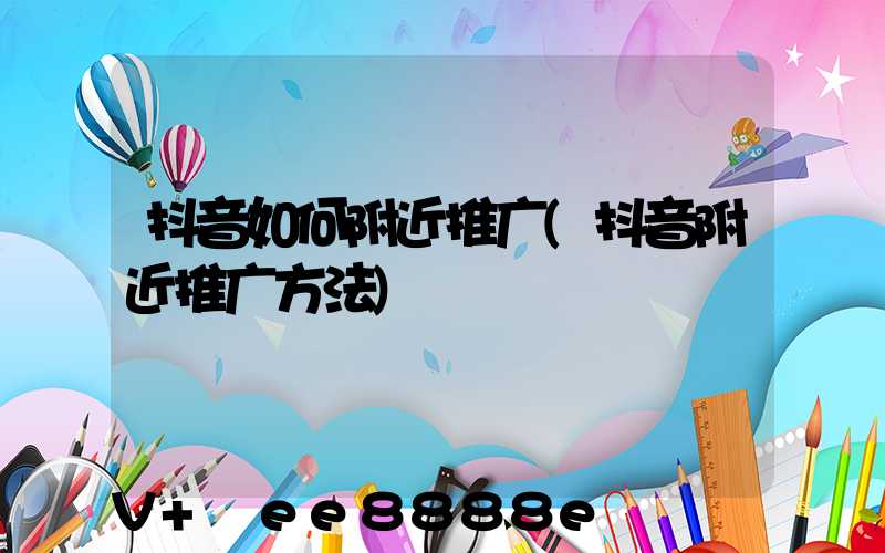 抖音如何附近推广(抖音附近推广方法)