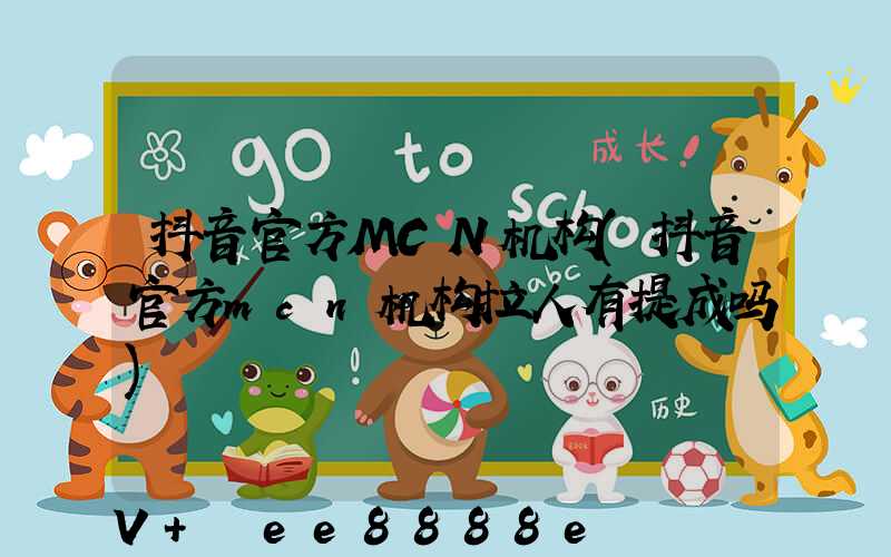 抖音官方MCN机构(抖音官方mcn机构拉人有提成吗)