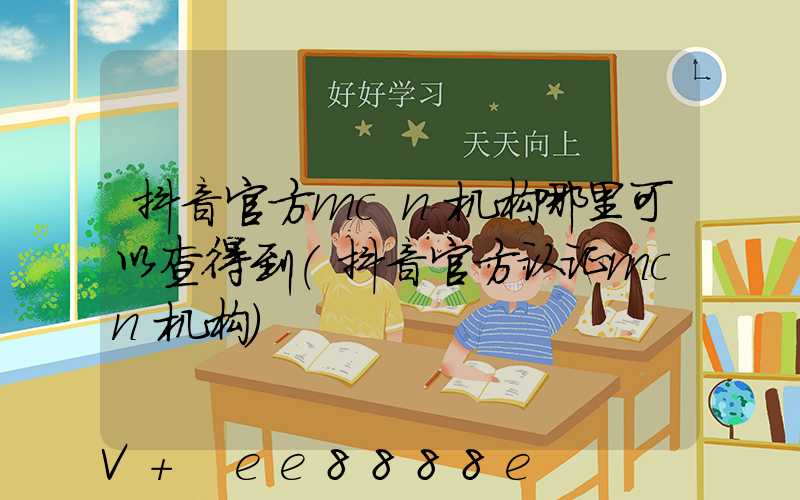 抖音官方mcn机构哪里可以查得到(抖音官方认证mcn机构)