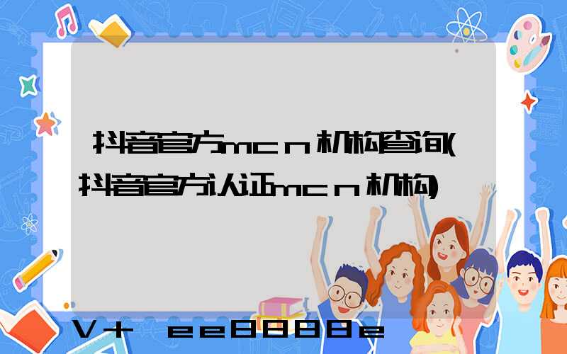 抖音官方mcn机构查询(抖音官方认证mcn机构)