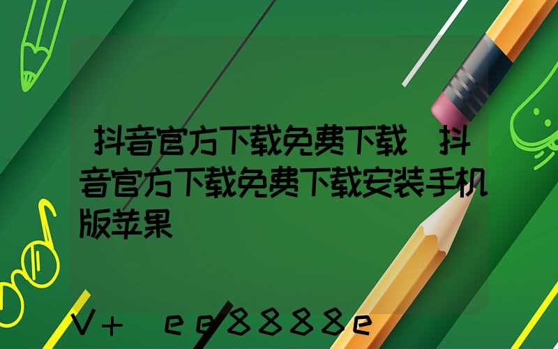 抖音官方下载免费下载(抖音官方下载免费下载安装手机版苹果)