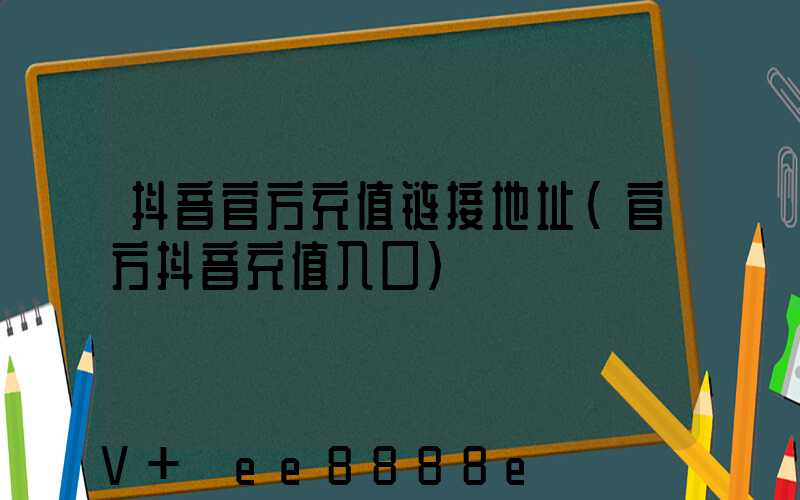 抖音官方充值链接地址(官方抖音充值入口)