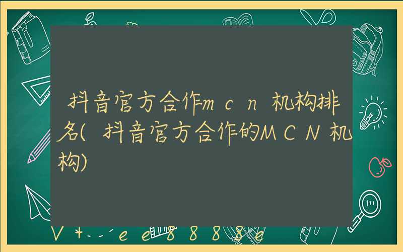 抖音官方合作mcn机构排名(抖音官方合作的MCN机构)
