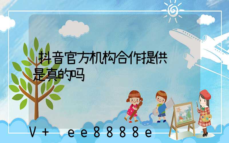 抖音官方机构合作提供视频是真的吗