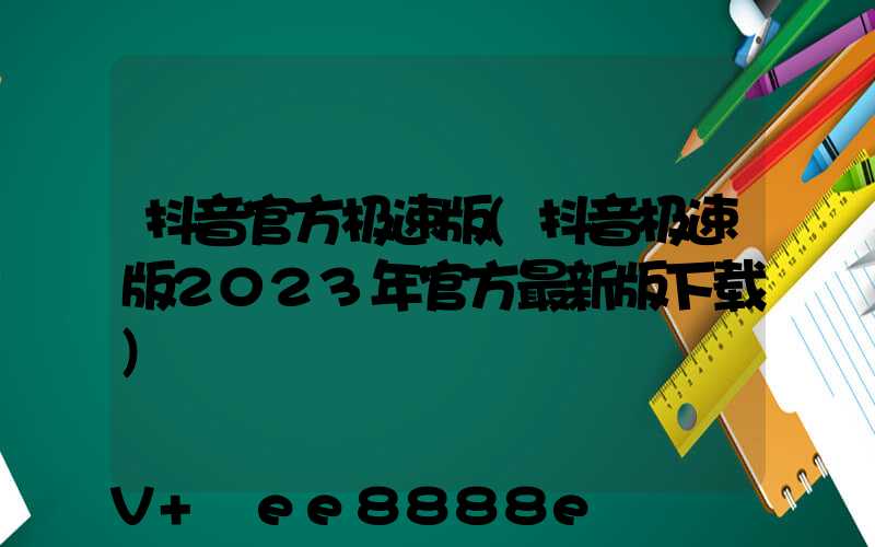 抖音官方极速版(抖音极速版2023年官方最新版下载)