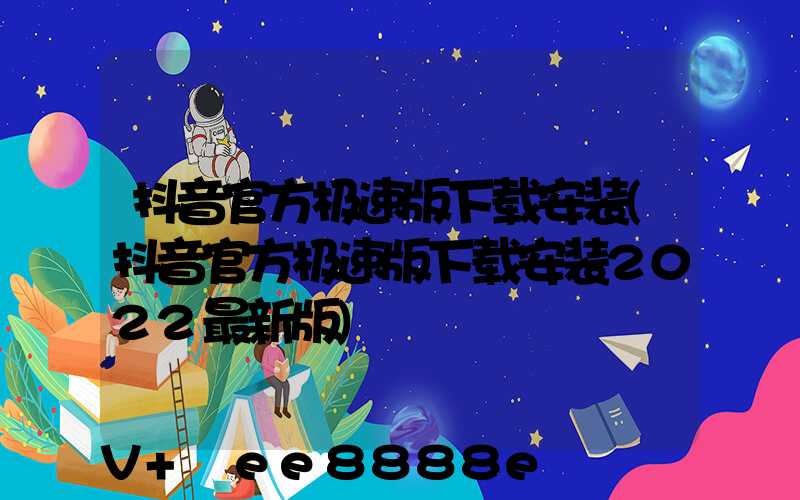 抖音官方极速版下载安装(抖音官方极速版下载安装2022最新版)