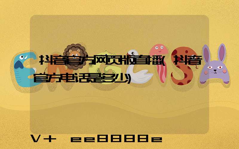 抖音官方网页版直播(抖音官方电话是多少)
