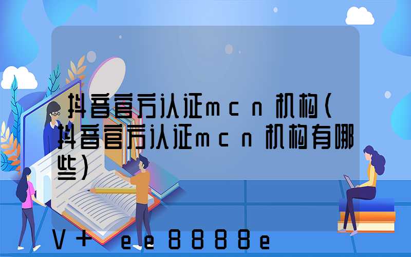 抖音官方认证mcn机构(抖音官方认证mcn机构有哪些)