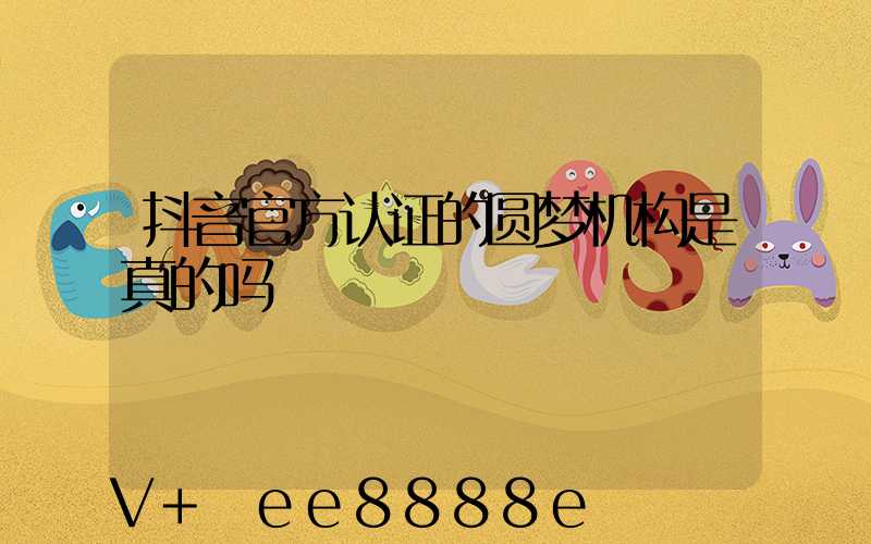 抖音官方认证的圆梦机构是真的吗