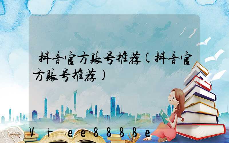抖音官方账号推荐(抖音官方账号推荐)