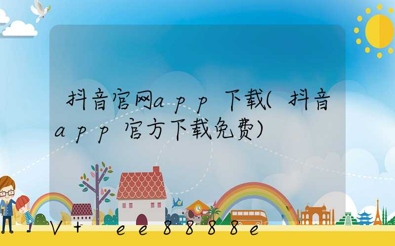 抖音官网app下载(抖音app官方下载免费)
