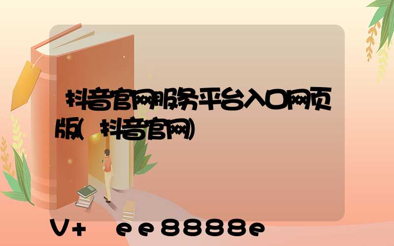 抖音官网服务平台入口网页版(抖音官网)