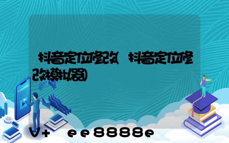 抖音定位修改(抖音定位修改模拟器)
