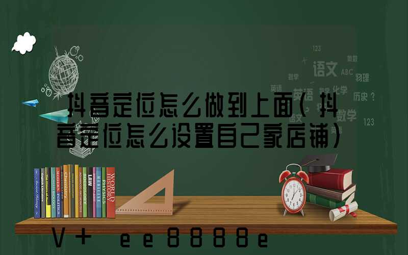 抖音定位怎么做到上面(抖音定位怎么设置自己家店铺)