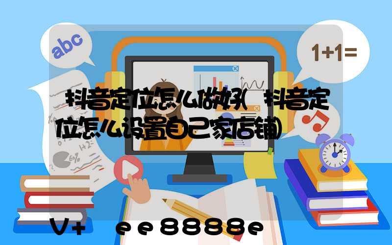 抖音定位怎么做好(抖音定位怎么设置自己家店铺)